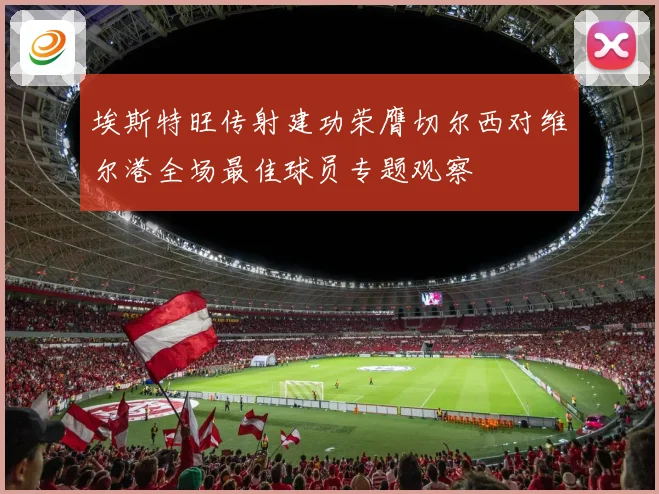 埃斯特旺传射建功荣膺切尔西对维尔港全场最佳球员专题观察