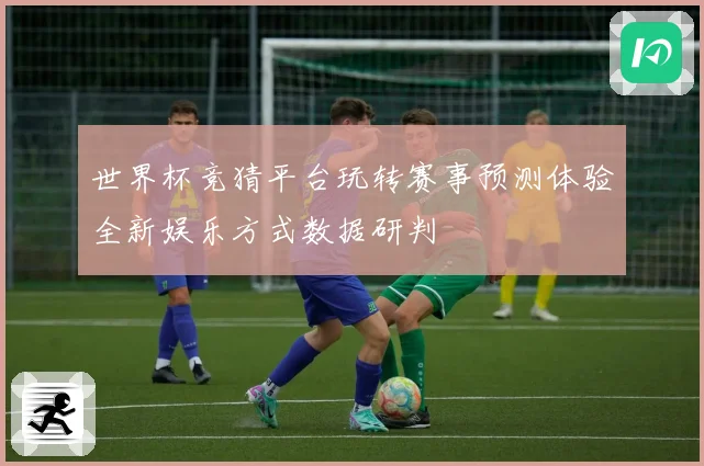 世界杯竞猜平台玩转赛事预测体验全新娱乐方式数据研判
