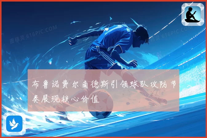 布鲁诺费尔南德斯引领球队攻防节奏展现核心价值