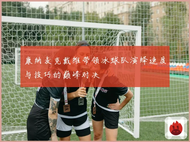 康纳麦克戴维带领冰球队演绎速度与技巧的巅峰对决