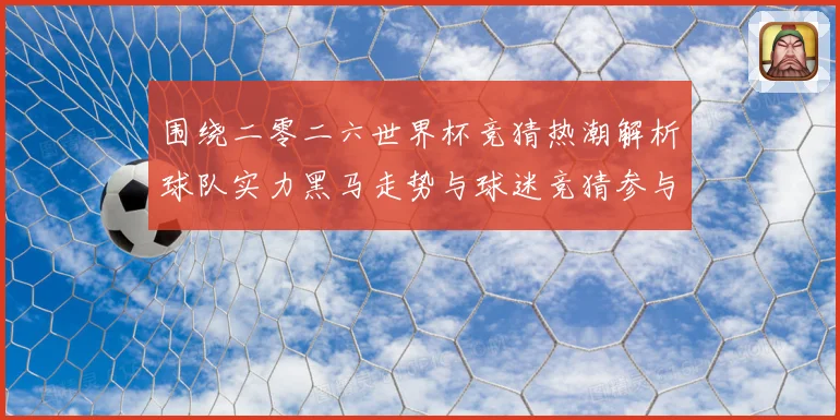 围绕二零二六世界杯竞猜热潮解析球队实力黑马走势与球迷竞猜参与数据研判