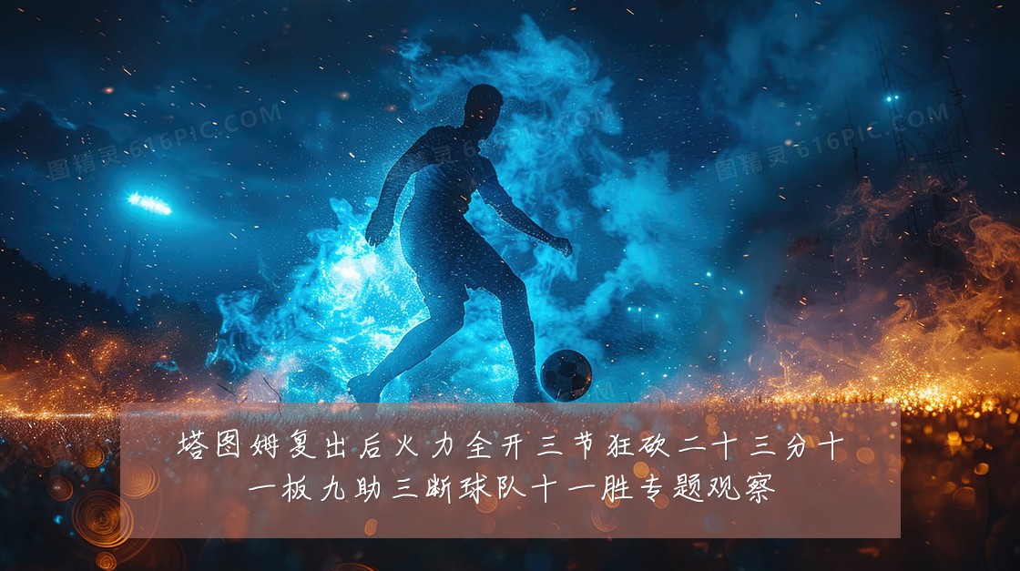 塔图姆复出后火力全开三节狂砍二十三分十一板九助三断球队十一胜专题观察