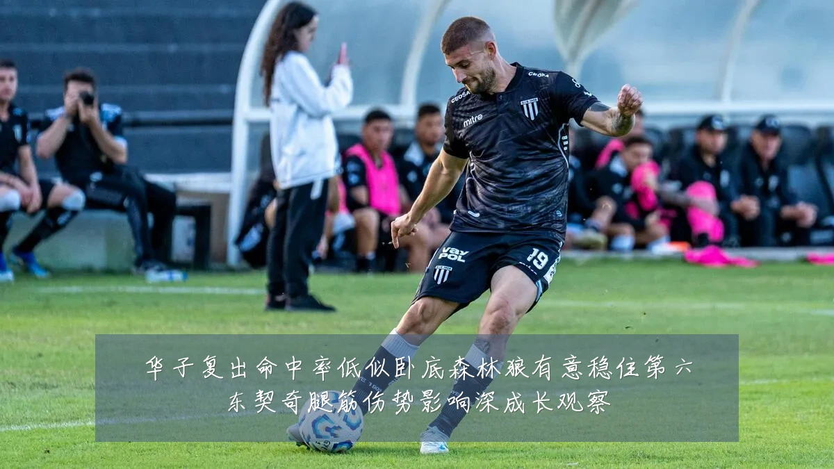 华子复出命中率低似卧底森林狼有意稳住第六东契奇腿筋伤势影响深成长观察
