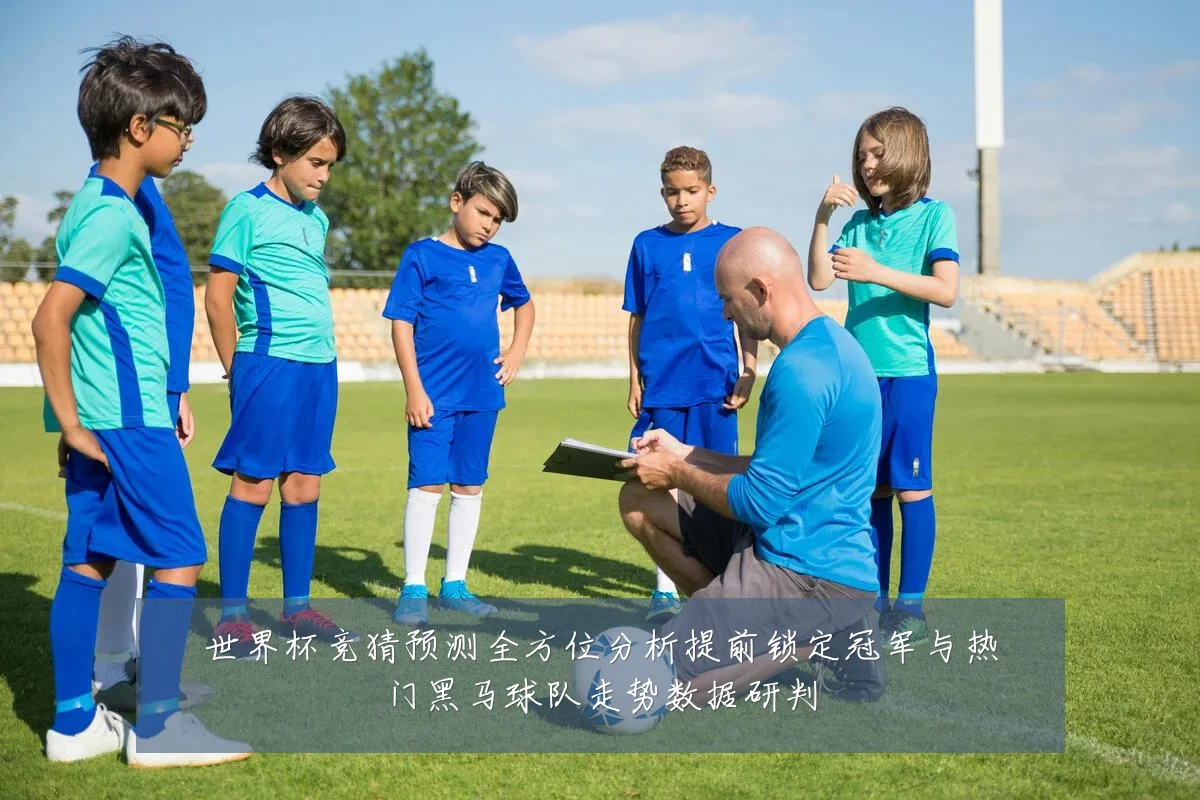 世界杯竞猜预测全方位分析提前锁定冠军与热门黑马球队走势数据研判