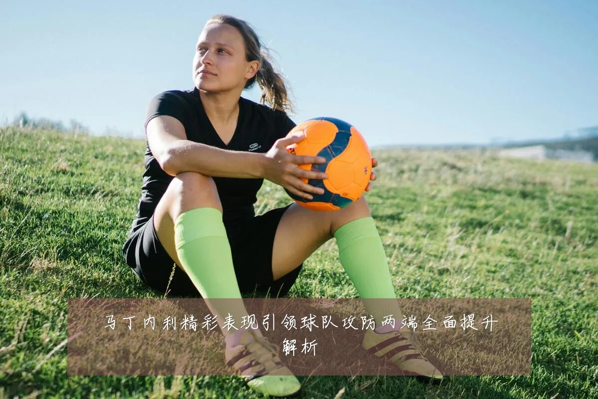 马丁内利精彩表现引领球队攻防两端全面提升解析