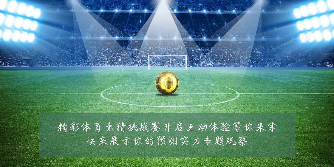 精彩体育竞猜挑战赛开启互动体验等你来拿快来展示你的预测实力专题观察